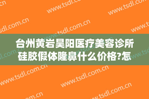 台州黄岩昊阳医疗美容诊所硅胶假体隆鼻什么价格?怎么样?(台州黄岩昊阳整形医院)