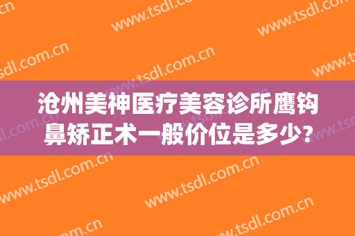 沧州美神医疗美容诊所鹰钩鼻矫正术一般价位是多少?好不好?(鹰钩鼻矫正方法价格多少钱)