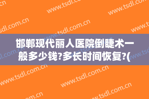 邯郸现代丽人医院倒睫术一般多少钱?多长时间恢复?(邯郸丽人整形医院价格)