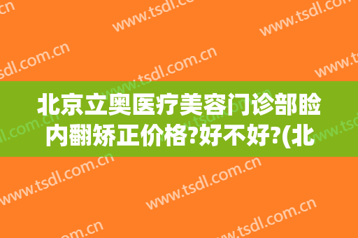 北京立奥医疗美容门诊部睑内翻矫正价格?好不好?(北京立奥医美医院)