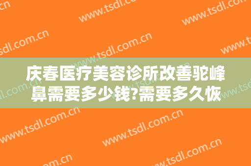 庆春医疗美容诊所改善驼峰鼻需要多少钱?需要多久恢复?