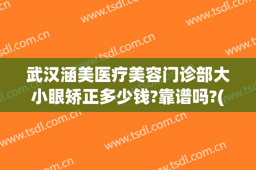 武汉涵美医疗美容门诊部大小眼矫正多少钱?靠谱吗?(武汉涵美整形美容医院怎么样)