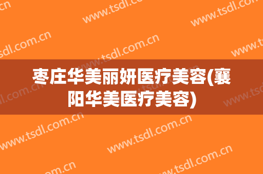 枣庄华美丽妍医疗美容(襄阳华美医疗美容)
