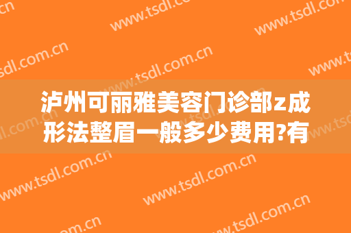 泸州可丽雅美容门诊部z成形法整眉一般多少费用?有哪些优势?(泸州正规整形医院)