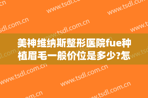 美神维纳斯整形医院fue种植眉毛一般价位是多少?怎么样?(种植眉毛的医院)