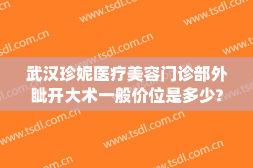 武汉珍妮医疗美容门诊部外眦开大术一般价位是多少?需要多久恢复?(武汉珍妮国际医疗美容医院)