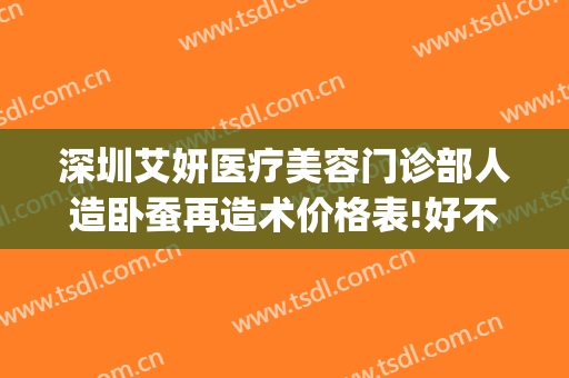 深圳艾妍医疗美容门诊部人造卧蚕再造术价格表!好不好?(深圳艾妍医疗美容门诊部医生)