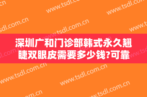 深圳广和门诊部韩式永久翘睫双眼皮需要多少钱?可靠吗?