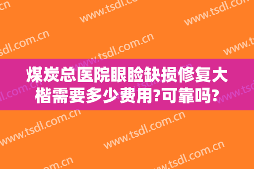 煤炭总医院眼睑缺损修复大楷需要多少费用?可靠吗?