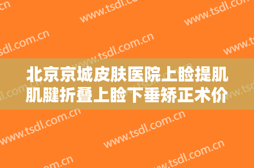 北京京城皮肤医院上睑提肌肌腱折叠上睑下垂矫正术价格多少钱?效果怎么样?
