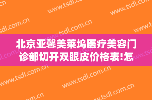 北京亚馨美莱坞医疗美容门诊部切开双眼皮价格表!怎么样?(亚馨美莱坞医院官网)