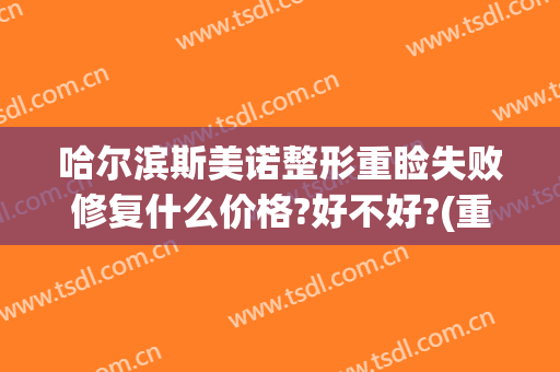 哈尔滨斯美诺整形重睑失败修复什么价格?好不好?(重庆伊美尔整形)