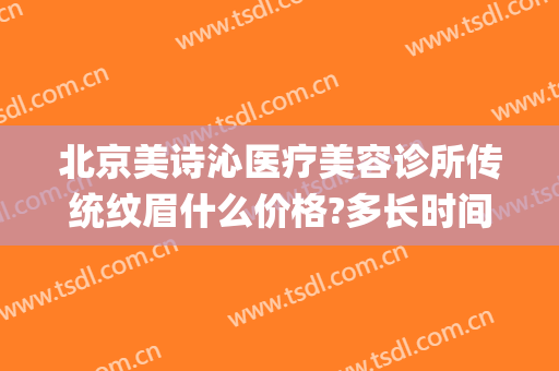 北京美诗沁医疗美容诊所传统纹眉什么价格?多长时间恢复?(美诗沁美容医院)