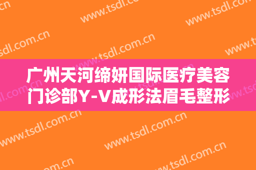 广州天河缔妍国际医疗美容门诊部Y-V成形法眉毛整形一般多少钱?怎么样?