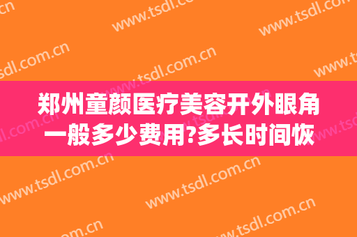 郑州童颜医疗美容开外眼角一般多少费用?多长时间恢复?(郑州童颜医疗美容整形医院)