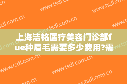 上海洁铭医疗美容门诊部fue种眉毛需要多少费用?需要多久恢复?