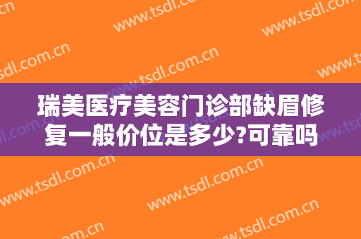 瑞美医疗美容门诊部缺眉修复一般价位是多少?可靠吗?