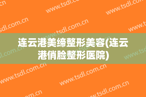 连云港美缔整形美容(连云港俏脸整形医院)