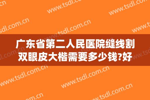 广东省第二人民医院缝线割双眼皮大楷需要多少钱?好不好?(广州人民医院割双眼皮多少钱)