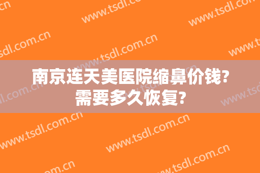 南京连天美医院缩鼻价钱?需要多久恢复?