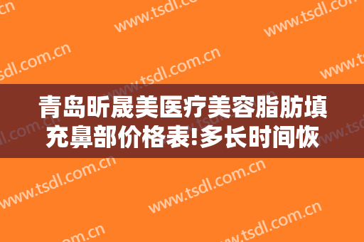青岛昕晟美医疗美容脂肪填充鼻部价格表!多长时间恢复?