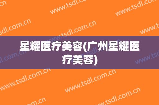 星耀医疗美容(广州星耀医疗美容)