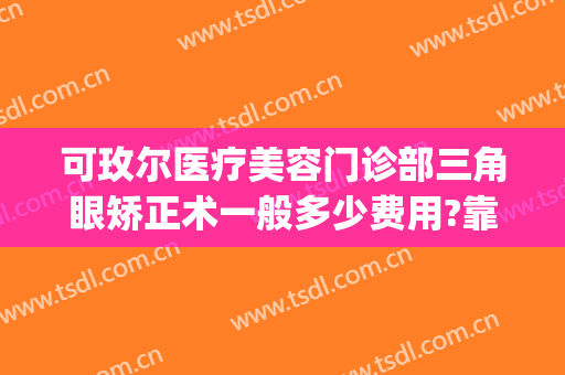 可玫尔医疗美容门诊部三角眼矫正术一般多少费用?靠谱吗?(广州可玫尔整形医院)