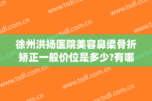 徐州洪扬医院美容鼻梁骨折矫正一般价位是多少?有哪些优势?(徐州洪扬医疗美容)
