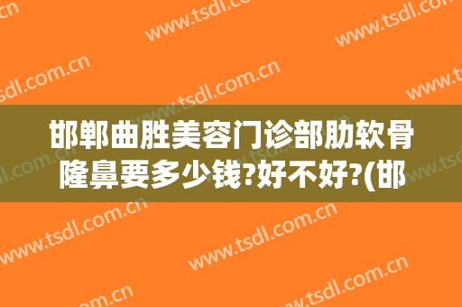 邯郸曲胜美容门诊部肋软骨隆鼻要多少钱?好不好?(邯郸曲胜整形医院案例)