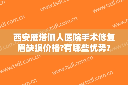 西安雁塔俪人医院手术修复眉缺损价格?有哪些优势?