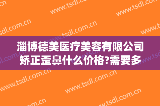 淄博德美医疗美容有限公司矫正歪鼻什么价格?需要多久恢复?(山东淄博整形美容医院)