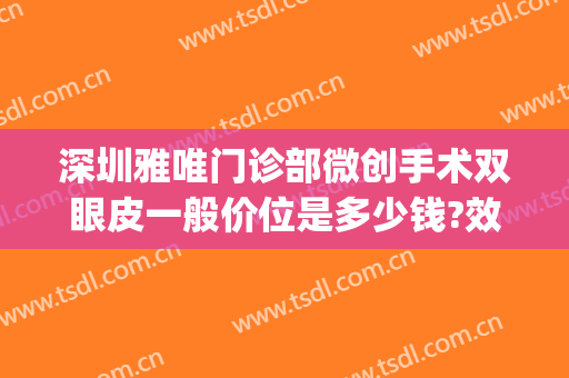 深圳雅唯门诊部微创手术双眼皮一般价位是多少钱?效果怎么样?(微创无痛双眼皮)