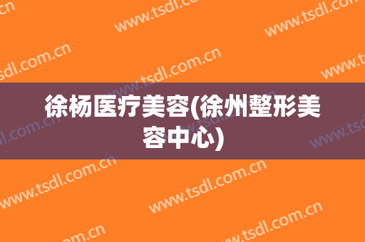 徐杨医疗美容(徐州整形美容中心)