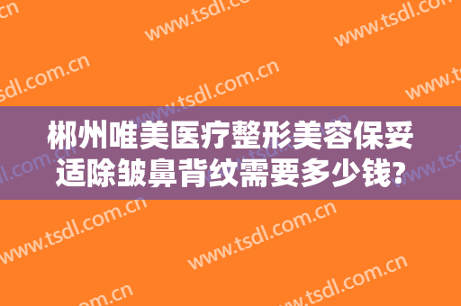郴州唯美医疗整形美容保妥适除皱鼻背纹需要多少钱?多长时间恢复?