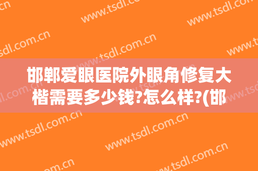 邯郸爱眼医院外眼角修复大楷需要多少钱?怎么样?(邯郸爱眼医院怎么样啊)