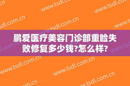 鹏爱医疗美容门诊部重睑失败修复多少钱?怎么样?