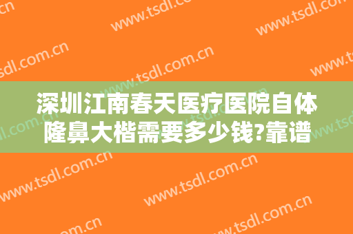 深圳江南春天医疗医院自体隆鼻大楷需要多少钱?靠谱吗?