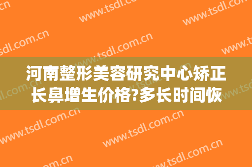 河南整形美容研究中心矫正长鼻增生价格?多长时间恢复?(河南眼鼻整形修复中心)