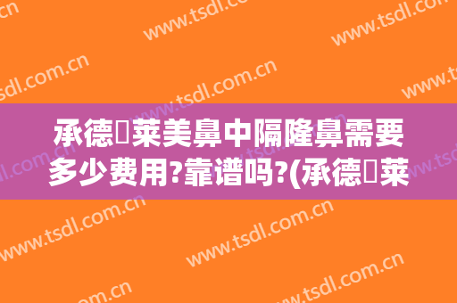 承德玥莱美鼻中隔隆鼻需要多少费用?靠谱吗?(承德玥莱美整形地址)