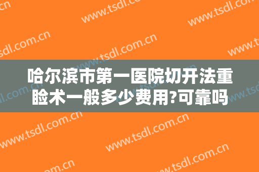 哈尔滨市第一医院切开法重睑术一般多少费用?可靠吗?