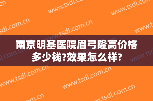 南京明基医院眉弓隆高价格多少钱?效果怎么样?