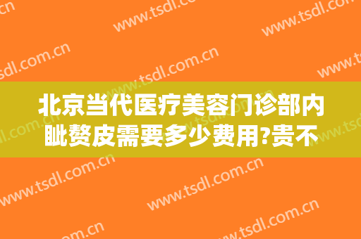 北京当代医疗美容门诊部内眦赘皮需要多少费用?贵不贵?(内眦赘皮手术去医院做还是医美)