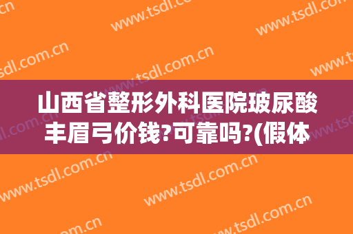 山西省整形外科医院玻尿酸丰眉弓价钱?可靠吗?(假体丰眉弓多少钱)
