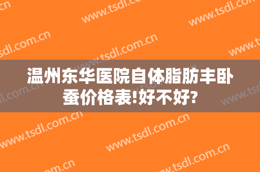 温州东华医院自体脂肪丰卧蚕价格表!好不好?