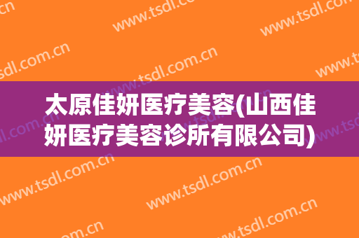 太原佳妍医疗美容(山西佳妍医疗美容诊所有限公司)
