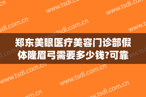 郑东美眼医疗美容门诊部假体隆眉弓需要多少钱?可靠吗?(假体眉弓手术要多少钱)