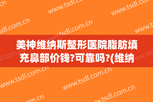 美神维纳斯整形医院脂肪填充鼻部价钱?可靠吗?(维纳斯医疗整形)