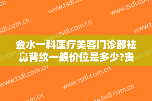 金水一科医疗美容门诊部祛鼻背纹一般价位是多少?贵不贵?
