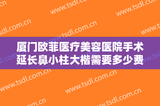 厦门欧菲医疗美容医院手术延长鼻小柱大楷需要多少费用?需要多久恢复?