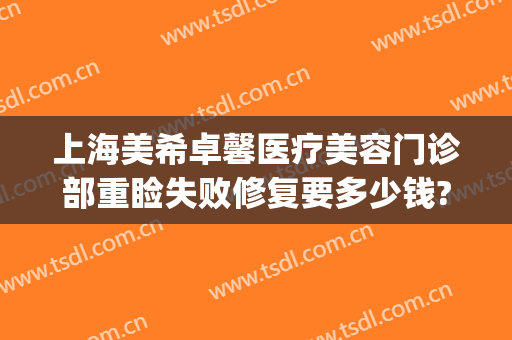 上海美希卓馨医疗美容门诊部重睑失败修复要多少钱?多长时间恢复?(上海美希卓馨医疗美容医院怎么样)